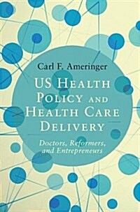 US Health Policy and Health Care Delivery : Doctors, Reformers, and Entrepreneurs (Hardcover)
