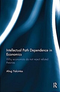 Intellectual Path Dependence in Economics : Why economists do not reject refuted theories (Paperback)
