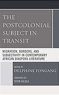 The Postcolonial Subject in Transit: Migration, Borders and Subjectivity in Contemporary African Diaspora Literature (Hardcover)