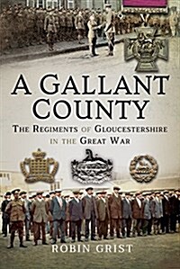 A Gallant County : The Regiments of Gloucestershire in the Great War (Hardcover)