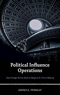 Political Influence Operations: How Foreign Actors Seek to Shape U.S. Policy Making (Hardcover)