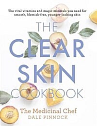 The Clear Skin Cookbook : The vital vitamins and magic minerals you need for smooth, blemish-free, younger-looking skin (Hardcover)