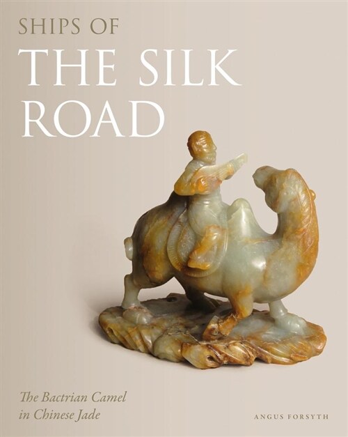 Ships of the Silk Road : The Bactrian Camel in Chinese Jade (Hardcover)