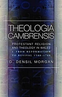 Theologia Cambrensis : Protestant Religion and Theology in Wales, Volume 1: From Reformation to Revival 1588-1760 (Paperback)