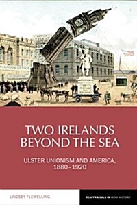 Two Irelands beyond the Sea : Ulster Unionism and America, 1880-1920 (Hardcover)
