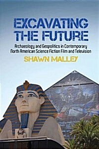 Excavating the Future : Archaeology and Geopolitics in Contemporary North American Science Fiction Film and Television (Hardcover)