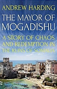 The Mayor of Mogadishu : A Story of Chaos and Redemption in the Ruins of Somalia (Paperback)