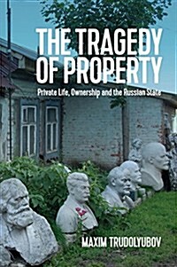 The Tragedy of Property : Private Life, Ownership and the Russian State (Hardcover)