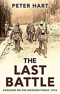 The Last Battle : Endgame on the Western Front, 1918 (Hardcover)