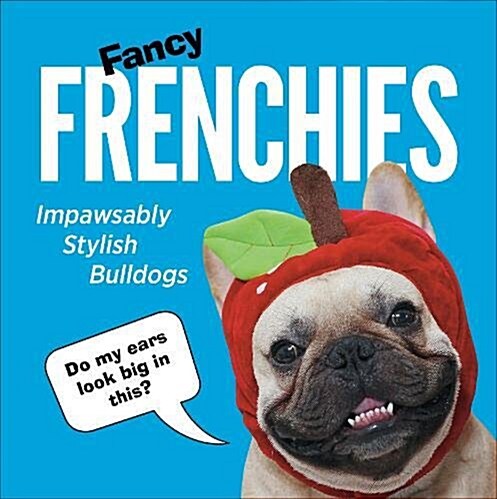 Fancy Frenchies : French Bulldogs in Costumes (Hardcover)