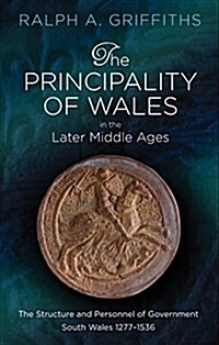 The Principality of Wales in the Later Middle Ages : The Structure and Personnel of Government: South Wales 1277-1536 (Hardcover, 2 New edition)