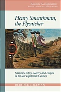 Henry Smeathman, the Flycatcher : Natural History, Slavery, and Empire in the Late Eighteenth Century (Hardcover)