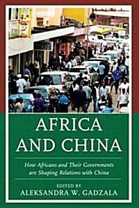 Africa and China : How Africans and Their Governments are Shaping Relations with China (Paperback)