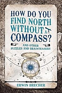 How Do You Find North Without a Compass? : And other puzzles and brainteasers (Hardcover)