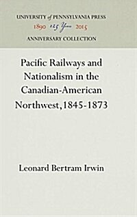 Pacific Railways and Nationalism in the Canadian-American Northwest, 1845-1873 (Hardcover)