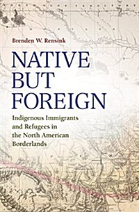 Native But Foreign: Indigenous Immigrants and Refugees in the North American Borderlands (Hardcover)