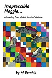 Irrepressible Maggie: Rebounding from Alcohol Impaired Decisions (Paperback)