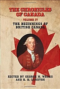The Chronicles of Canada: Volume IV - The Beginnings of British Canada (Paperback)