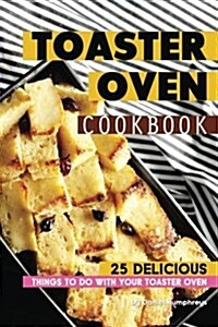 Toaster Oven Cookbook: 25 Delicious Things to Do with Your Toaster Oven (Paperback)