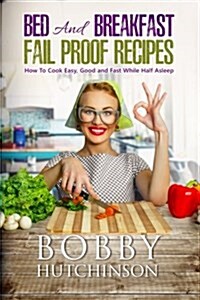 Bed and Breakfast Fail Proof Recipes: How to Cook Easy, Good and Fast While Half Asleep (Paperback)