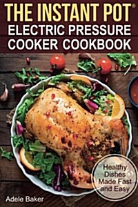The Instant Pot: Electric Pressure Cooker Cookbook: Healthy Dishes Made Fast and Easy. (Instant Pot Cookbook, Pressure Cooker Cookbook, (Paperback)