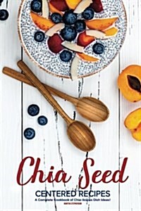 Chia Seed-Centered Recipes: A Complete Cookbook of Chia-Licious Dish Ideas! (Paperback)