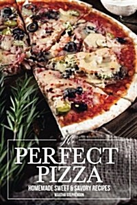 The Perfect Pizza: Homemade Sweet & Savory Recipes - No Cheese. No Store Bought Tomato Sauce! (Paperback)