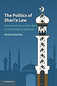 The Politics of Sharia Law : Islamist Activists and the State in Democratizing Indonesia (Paperback)