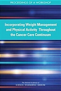 Incorporating Weight Management and Physical Activity Throughout the Cancer Care Continuum: Proceedings of a Workshop (Paperback)
