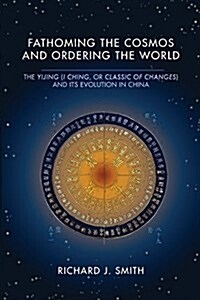Fathoming the Cosmos and Ordering the World: The Yijing (I Ching, or Classic of Changes) and Its Evolution in China (Paperback)