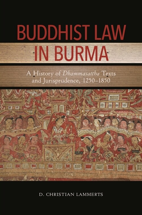 Buddhist Law in Burma: A History of Dhammasattha Texts and Jurisprudence, 1250-1850 (Hardcover)