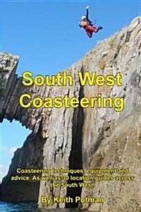 South West Coasteering: Coasteering Techniques, Equipment and Advice. as Well as 30 Location Guides Across the South West (Paperback)