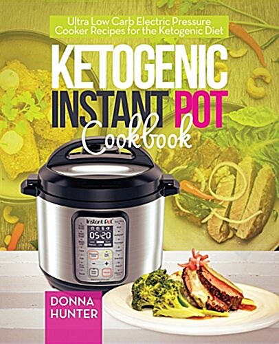 Ketogenic Instant Pot Cookbook: Ultra Low Carb Electric Pressure Cooker Recipes for the Ketogenic Diet (Paperback)