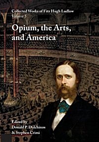 Collected Works of Fitz Hugh Ludlow, Volume 5: Opium, the Arts, and America (Hardcover)