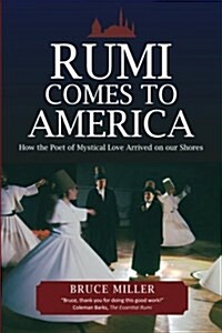 Rumi Comes to America: How the Poet of Mystical Love Arrived on Our Shores (Paperback)