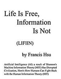 Life Is Free, Information Is Not: Artificial Intelligence (AI) a Result of Shannons Machine Information Theory (Mit) Has Disrupted Civilization, Here (Paperback)