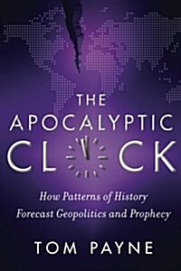 The Apocalyptic Clock: How Patterns of History Forecast Geopolitics and Prophecy (Paperback)