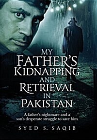 My Fathers Kidnapping and Retrieval in Pakistan: A Fathers Nightmare and a Sons Desperate Struggle to Save Him (Hardcover)