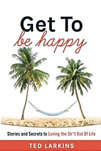 Get to Be Happy: Stories and Secrets to Loving the Sh*t Out of Life (Paperback)