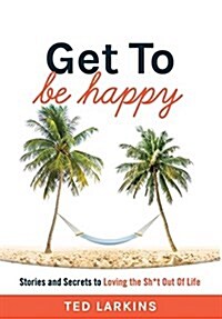 Get to Be Happy: Stories and Secrets to Loving the Sh*t Out of Life (Hardcover)