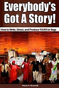 Everybodys Got a Story!: How to Write, Direct, and Produce Yours for Stage (Paperback)