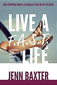 Live A F.A.S.T. Life: How Cleaning Up & Stripping Down Gave Me My Life Back (Paperback)