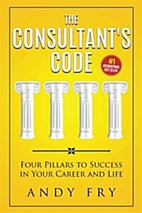 The Consultants Code: Four Pillars to Success in Your Career and Life (Paperback)