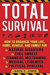 Total Survival: How to Organize Your Life, Home, Vehicle, and Family for Natural Disasters, Civil Unrest, Financial Meltdowns, Medical (Paperback)