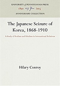 The Japanese Seizure of Korea, 1868-1910: A Study of Realism and Idealism in International Relations (Hardcover, Reprint 2016)