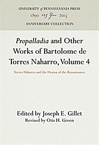 Propalladia and Other Works of Bartolome de Torres Naharro, Volume 4: Torres Haharro and the Drama of the Rensaissance (Hardcover, Reprint 2016)