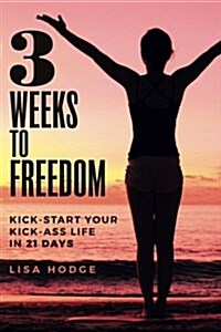 3 Weeks to Freedom: Kick-Start Your Kick-Ass Life in 21 Days (Paperback)