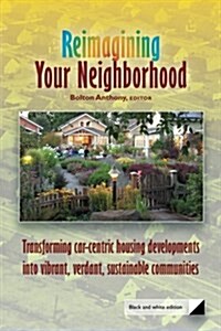 Reimagining Your Neighborhood: Transforming Car-Centric Housing Developments Into Vibrant, Verdant, Sustainable Communities (Paperback)