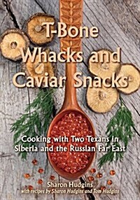 T-Bone Whacks and Caviar Snacks, Volume 5: Cooking with Two Texans in Siberia and the Russian Far East (Hardcover)
