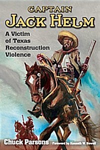 Captain Jack Helm: A Victim of Texas Reconstruction Violence (Hardcover)
